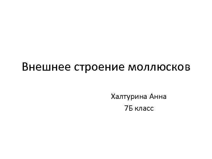 Внешнее строение моллюсков Халтурина Анна 7 Б класс 