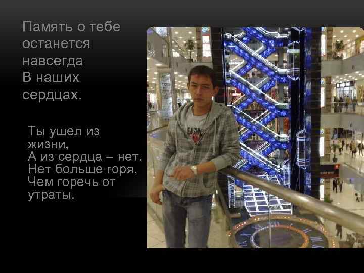Память о тебе останется навсегда В наших сердцах. Ты ушел из жизни, А из