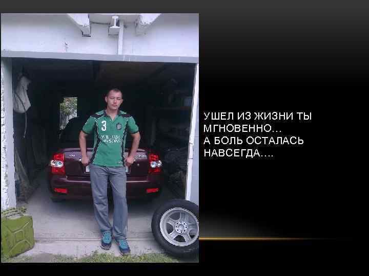 УШЕЛ ИЗ ЖИЗНИ ТЫ МГНОВЕННО… А БОЛЬ ОСТАЛАСЬ НАВСЕГДА…. 