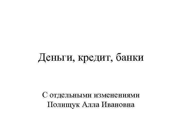 Деньги, кредит, банки С отдельными изменениями Полищук Алла Ивановна 