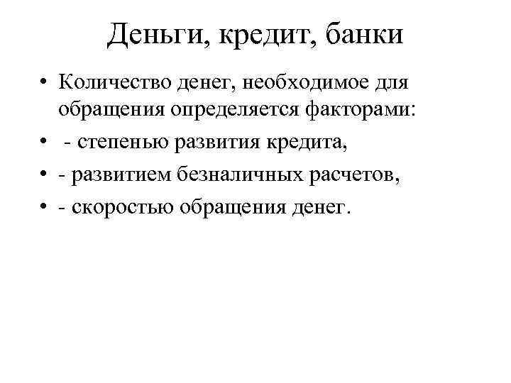 Деньги, кредит, банки • Количество денег, необходимое для обращения определяется факторами: • - степенью