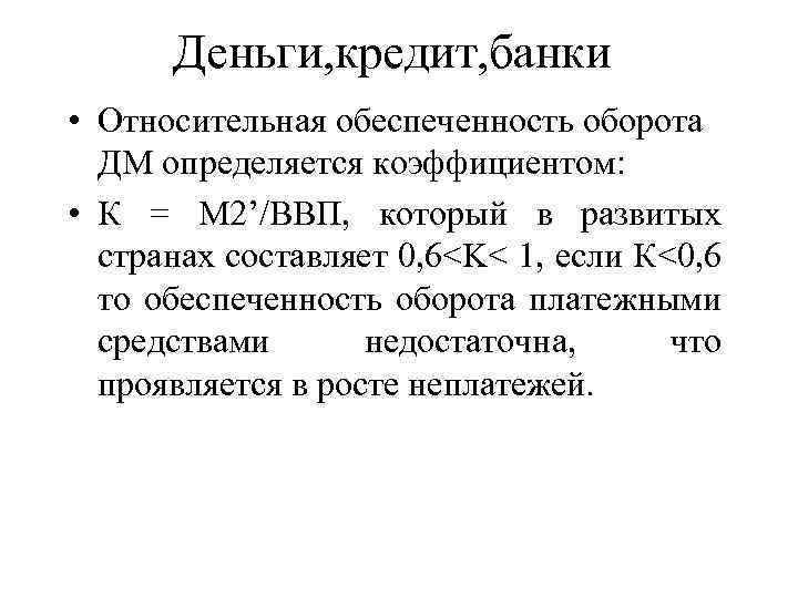 Деньги, кредит, банки • Относительная обеспеченность оборота ДМ определяется коэффициентом: • К = М