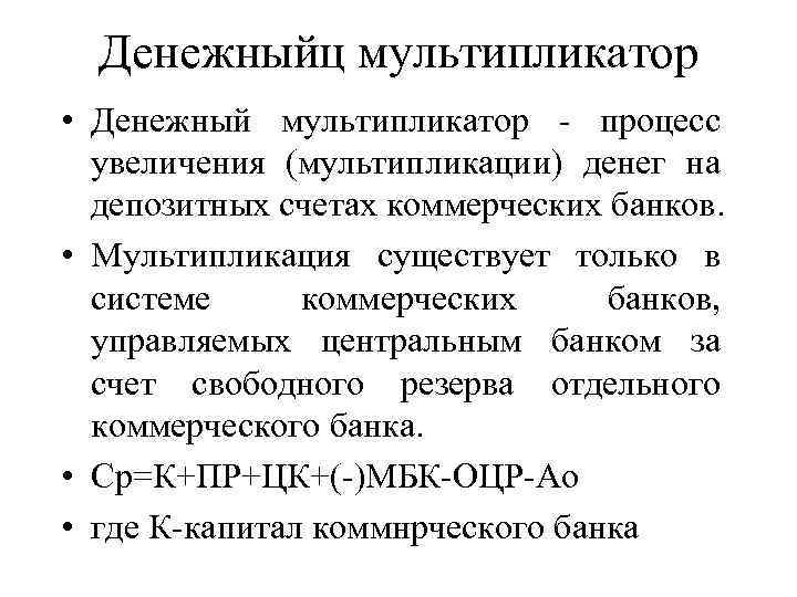 Денежныйц мультипликатор • Денежный мультипликатор - процесс увеличения (мультипликации) денег на депозитных счетах коммерческих