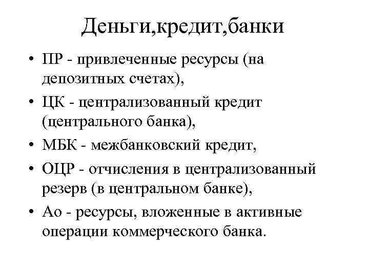 Деньги, кредит, банки • ПР - привлеченные ресурсы (на депозитных счетах), • ЦК -