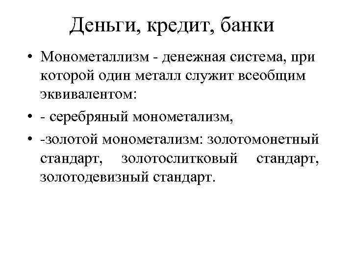 Деньги, кредит, банки • Монометаллизм - денежная система, при которой один металл служит всеобщим