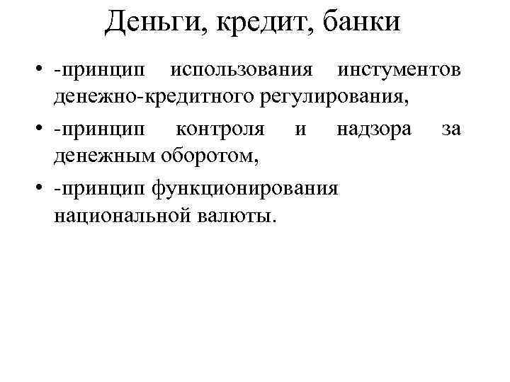 Деньги, кредит, банки • -принцип использования инстументов денежно-кредитного регулирования, • -принцип контроля и надзора