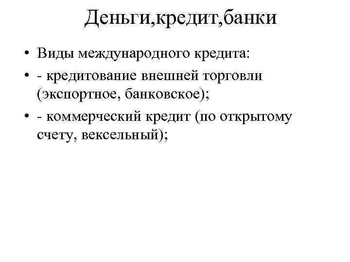 Деньги, кредит, банки • Виды международного кредита: • - кредитование внешней торговли (экспортное, банковское);