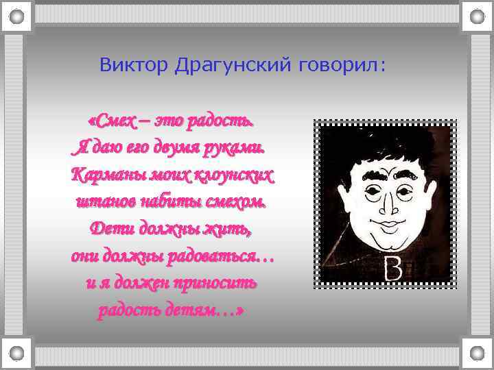 Виктор Драгунский говорил: «Смех – это радость. Я даю его двумя руками. Карманы моих