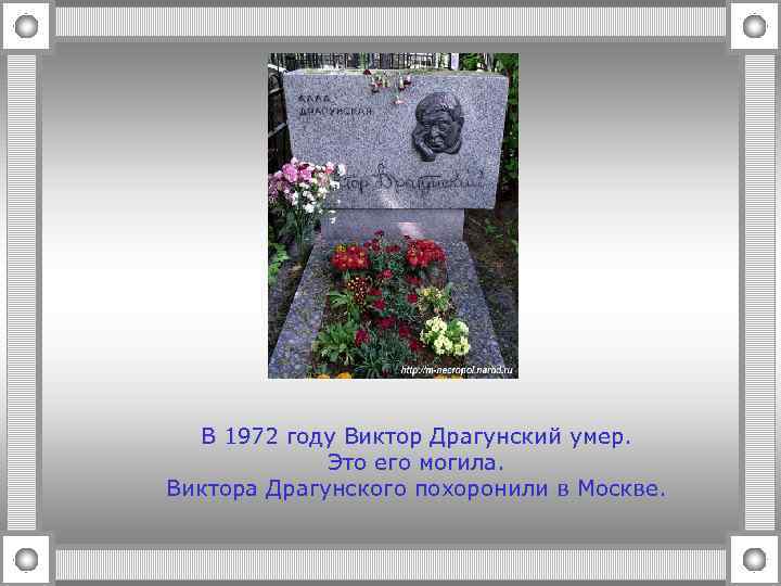 В 1972 году Виктор Драгунский умер. Это его могила. Виктора Драгунского похоронили в Москве.