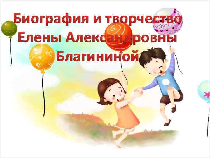 Биография и творчество Елены Александровны Благининой 