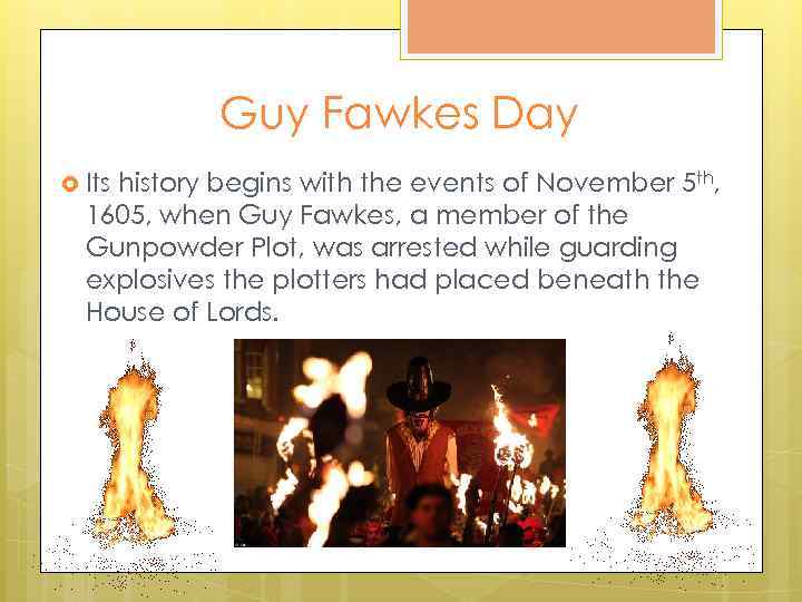 Guy Fawkes Day Its history begins with the events of November 5 th, 1605,