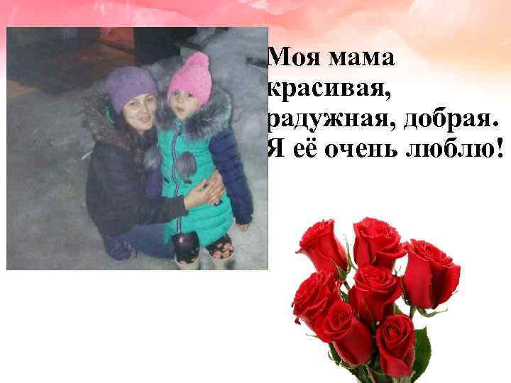Моя мама красивая, радужная, добрая. Я её очень люблю! 