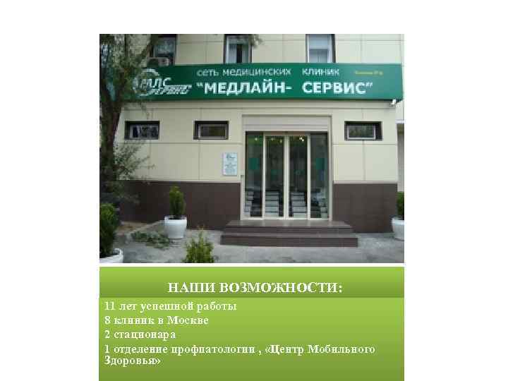 НАШИ ВОЗМОЖНОСТИ: 11 лет успешной работы 8 клиник в Москве 2 стационара 1 отделение