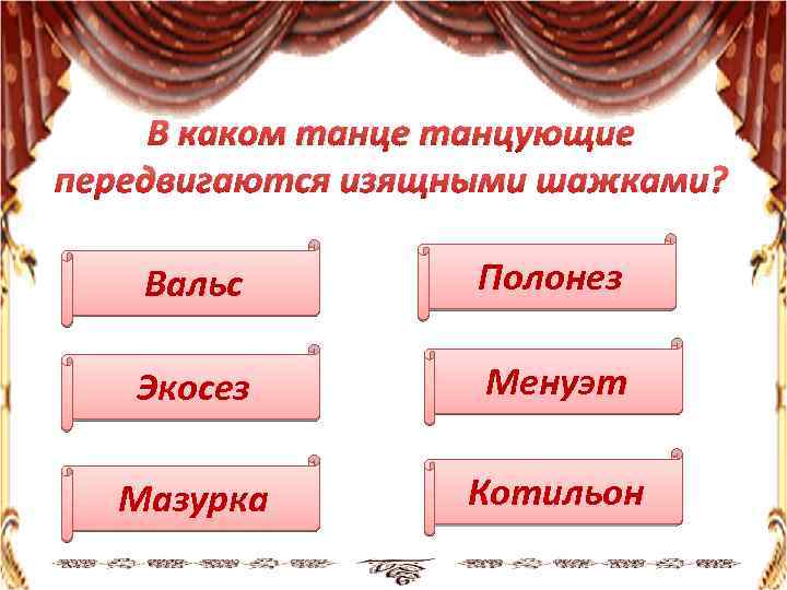 В каком танце танцующие передвигаются изящными шажками? Вальс Полонез Экосез Менуэт Мазурка Котильон 