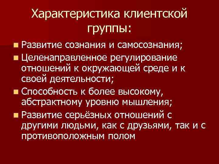 Характеристика клиентской группы: n Развитие сознания и самосознания; n Целенаправленное регулирование отношений к окружающей