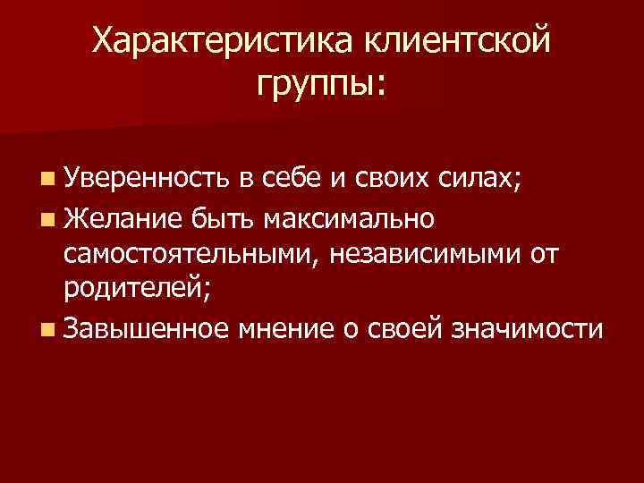 Характеристика клиентской группы: n Уверенность в себе и своих силах; n Желание быть максимально