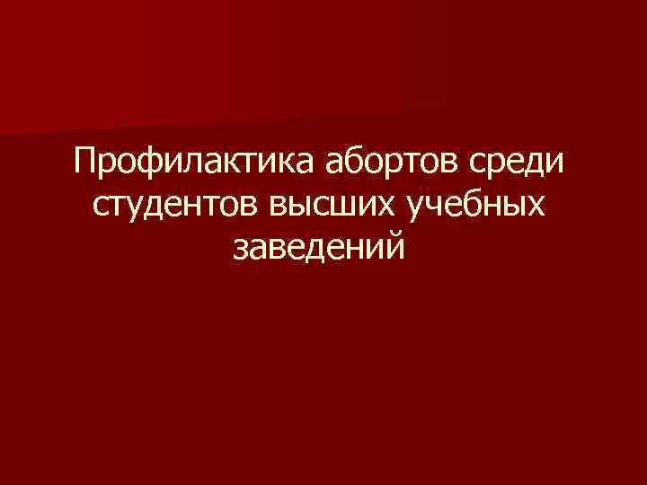 Профилактика абортов среди студентов высших учебных заведений 