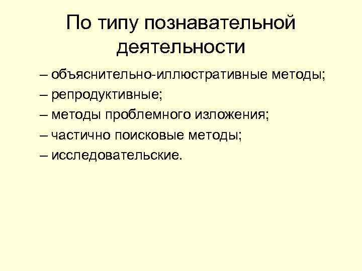 По типу познавательной деятельности – объяснительно-иллюстративные методы; – репродуктивные; – методы проблемного изложения; –