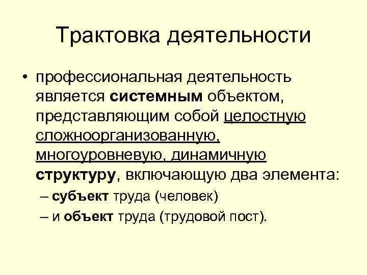 Трактовка деятельности • профессиональная деятельность является системным объектом, представляющим собой целостную сложноорганизованную, многоуровневую, динамичную
