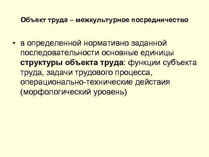 Объект труда – межкультурное посредничество • в определенной нормативно заданной последовательности основные единицы структуры