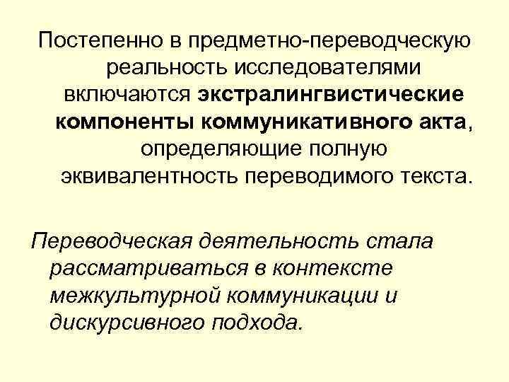 Постепенно в предметно-переводческую реальность исследователями включаются экстралингвистические компоненты коммуникативного акта, определяющие полную эквивалентность переводимого
