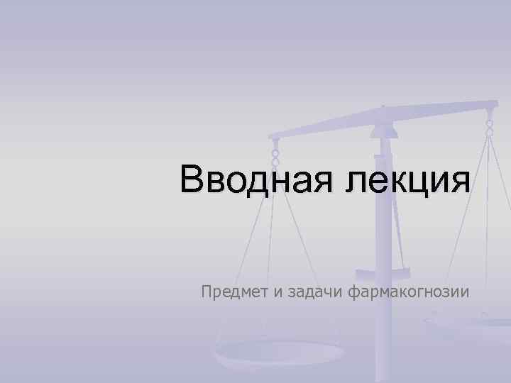 Вводная лекция Предмет и задачи фармакогнозии 