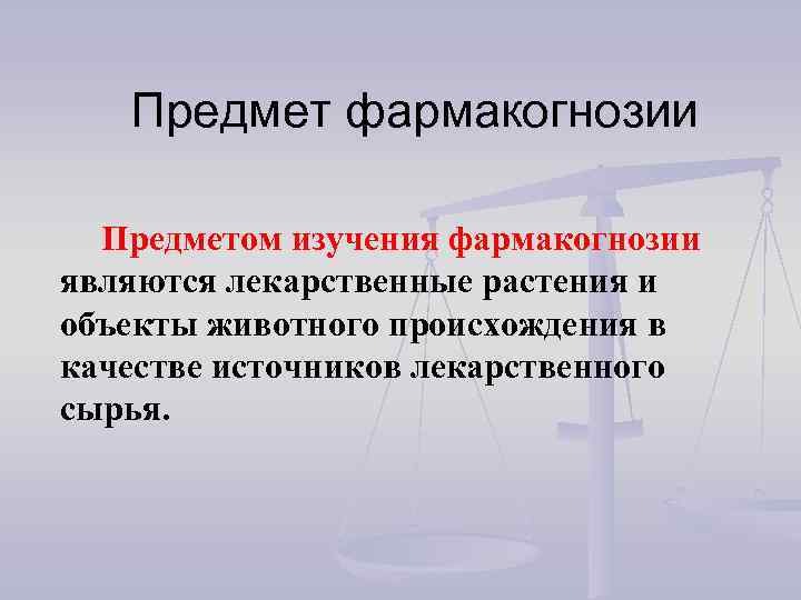 Предмет фармакогнозии Предметом изучения фармакогнозии являются лекарственные растения и объекты животного происхождения в качестве