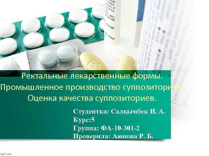 Ректальные лекарственные формы. Промышленное производство суппозиториев. Оценка качества суппозиториев. Студентка: Салқымбек Н. А. Курс: