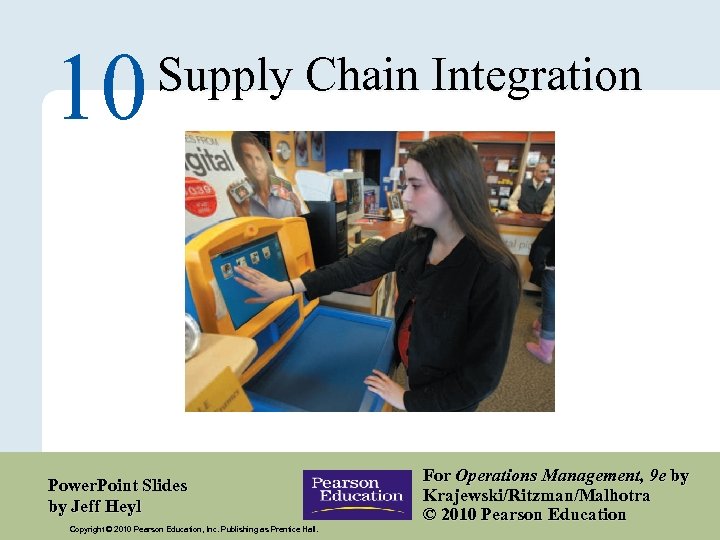 10 Supply Chain Integration Power. Point Slides by Jeff Heyl Copyright © 2010 Pearson