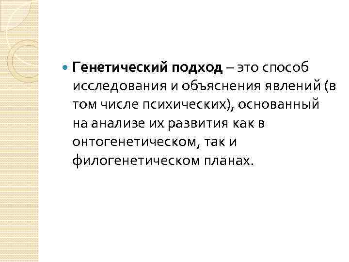  Генетический подход – это способ исследования и объяснения явлений (в том числе психических),