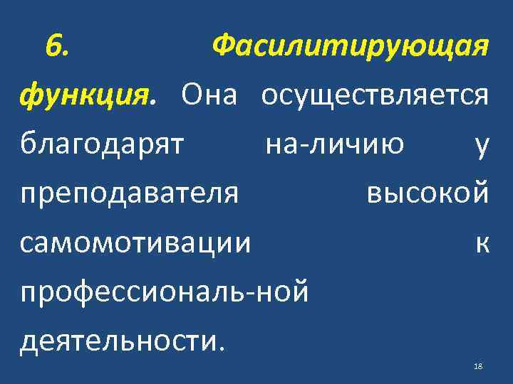 6. Фасилитирующая функция. Она осуществляется благодарят на личию у преподавателя высокой самомотивации к профессиональ