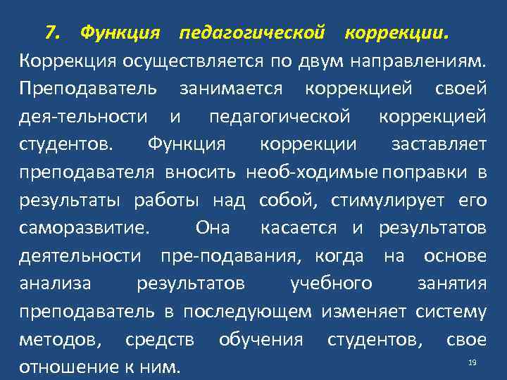 7. Функция педагогической коррекции. Коррекция осуществляется по двум направлениям. Преподаватель занимается коррекцией своей дея