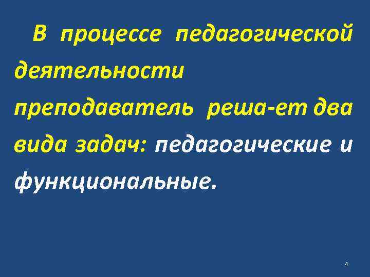 В процессе педагогической деятельности преподаватель реша ет два вида задач: педагогические и функциональные. 4