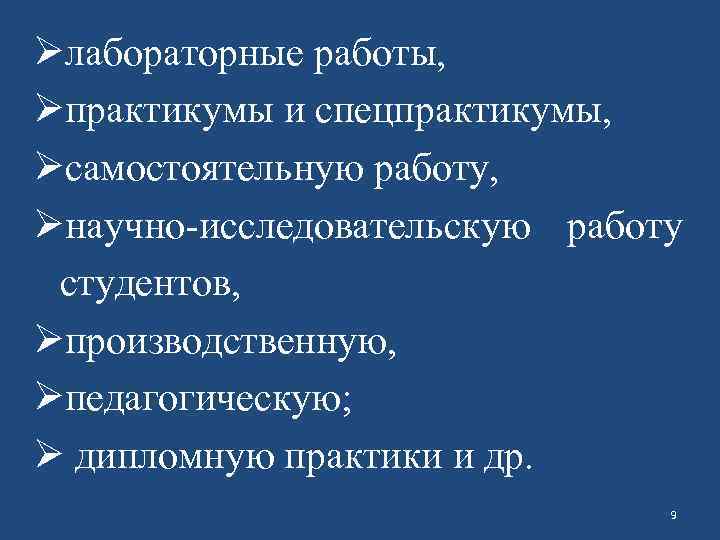 Øлабораторные работы, Øпрактикумы и спецпрактикумы, Øсамостоятельную работу, Øнаучно-исследовательскую работу студентов, Øпроизводственную, Øпедагогическую; Ø дипломную