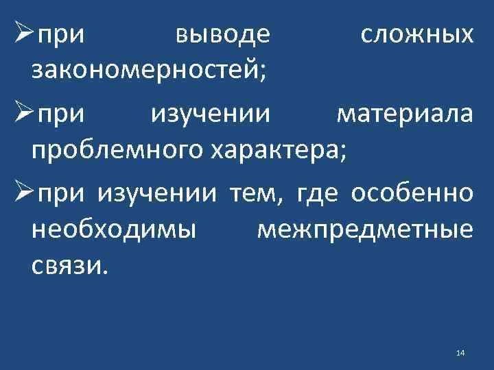 Øпри выводе сложных закономерностей; Øпри изучении материала проблемного характера; Øпри изучении тем, где особенно