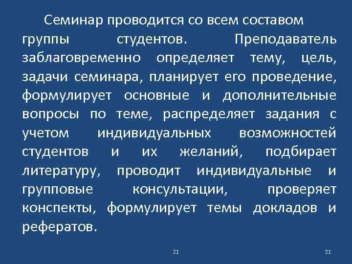 Семинар проводится со всем составом группы студентов. Преподаватель заблаговременно определяет тему, цель, задачи семинара,