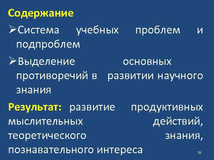 Содержание ØСистема учебных проблем и подпроблем ØВыделение основных противоречий в развитии научного знания Результат: