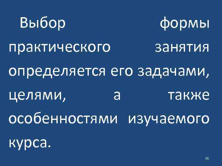 Выбор формы практического занятия определяется его задачами, целями, а также особенностями изучаемого курса. 16