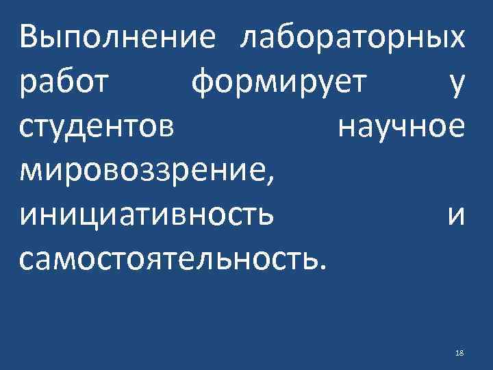 Выполнение лабораторных работ формирует у студентов научное мировоззрение, инициативность и самостоятельность. 18 