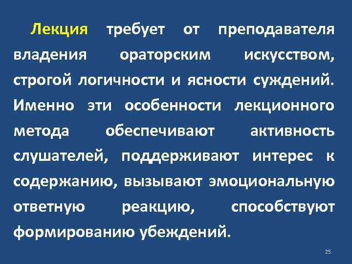 Лекция требует от преподавателя владения ораторским искусством, строгой логичности и ясности суждений. Именно эти