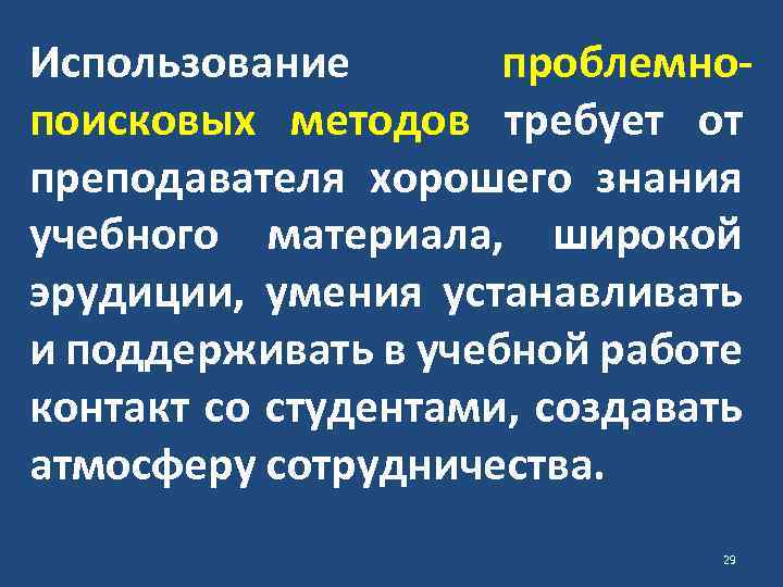 Использование проблемнопоисковых методов требует от преподавателя хорошего знания учебного материала, широкой эрудиции, умения устанавливать