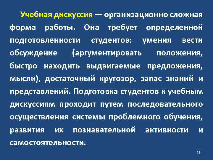 Учебная дискуссия — организационно сложная форма работы. Она требует определенной подготовленности студентов: умения вести