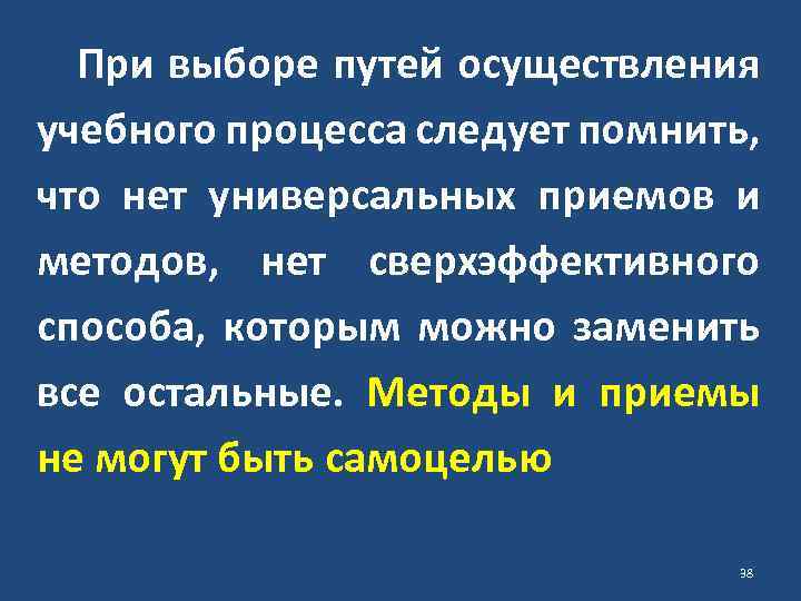 При выборе путей осуществления учебного процесса следует помнить, что нет универсальных приемов и методов,