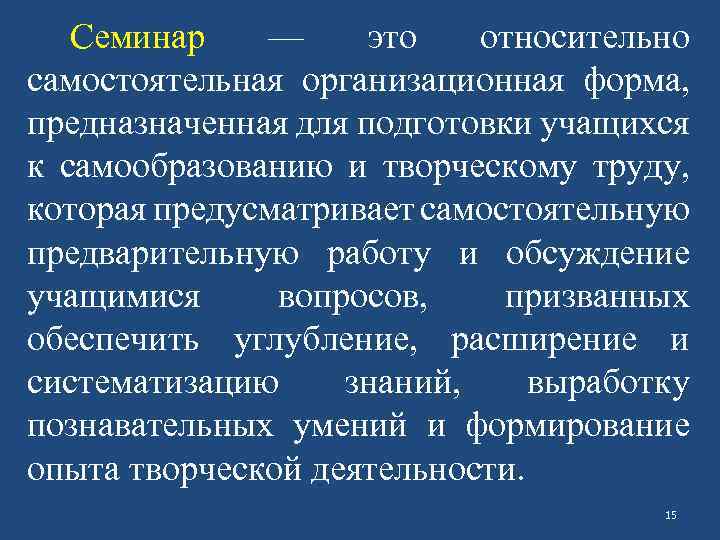 Семинар — это относительно самостоятельная организационная форма, предназначенная для подготовки учащихся к самообразованию и