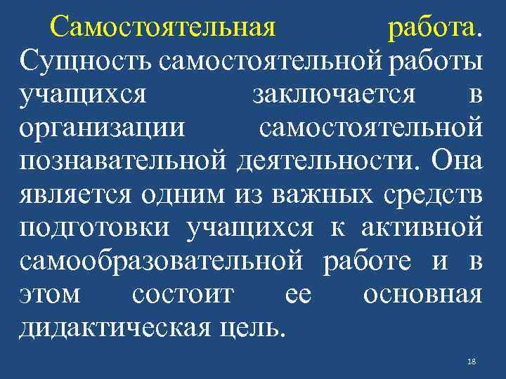 Самостоятельная работа. Сущность самостоятельной работы учащихся заключается в организации самостоятельной познавательной деятельности. Она является