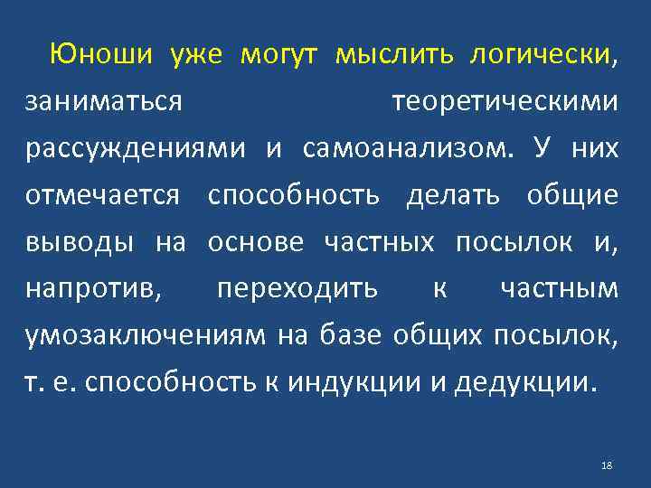 Юноши уже могут мыслить логически, заниматься теоретическими рассуждениями и самоанализом. У них отмечается способность