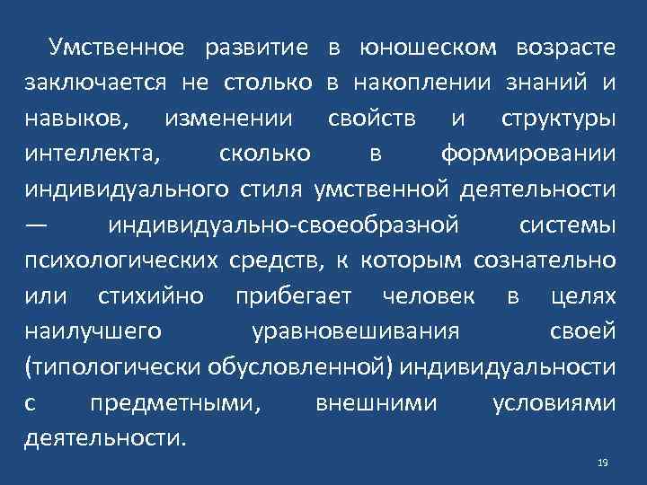 Умственное развитие в юношеском возрасте заключается не столько в накоплении знаний и навыков, изменении