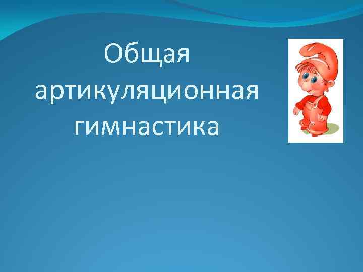 Общая артикуляционная гимнастика 