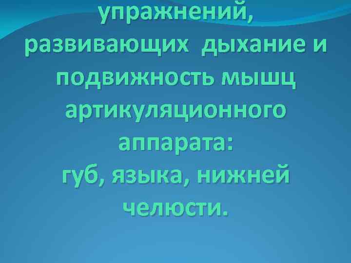 упражнений, развивающих дыхание и подвижность мышц артикуляционного аппарата: губ, языка, нижней челюсти. 