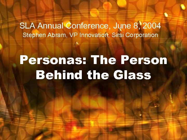 SLA Annual Conference, June 8, 2004 Stephen Abram, VP Innovation, Sirsi Corporation Personas: The